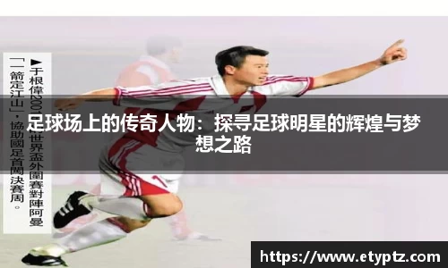 足球场上的传奇人物：探寻足球明星的辉煌与梦想之路