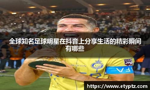 全球知名足球明星在抖音上分享生活的精彩瞬间有哪些