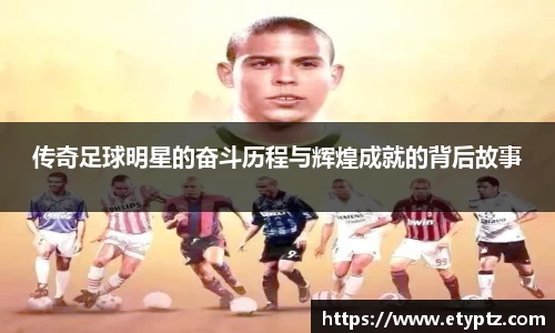 传奇足球明星的奋斗历程与辉煌成就的背后故事